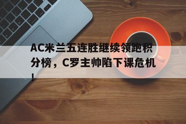 AC米兰五连胜继续领跑积分榜，C罗主帅陷下课危机！