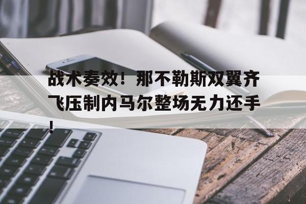 战术奏效！那不勒斯双翼齐飞压制内马尔整场无力还手！